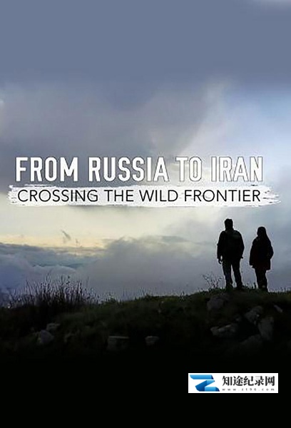 [BBC]从俄罗斯到伊朗：跨越狂野边境 From Russia to Iran: Crossing the Wild Frontier-知途纪录片网盘资源下载